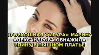 «Роскошная фигура» Марина Александрова обнажила спину в пышном платье