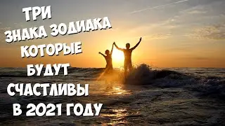 ТРИ ЗНАКА ЗОДИАКА, КОТОРЫЕ БУДУТ СЧАСТЛИВЫ В 2021 ГОДУ