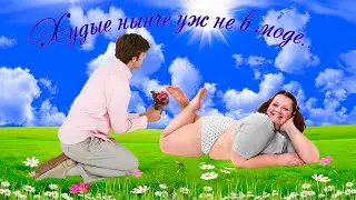 Худые нынче уж не   в моде  Юмор на тему женской полноты
