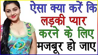 ऐसा क्या करे की लड़की प्यार करने के लिए मजबूर हो जाए  | Ladki Ko Apna Kaise Banaye | Best Love Advice