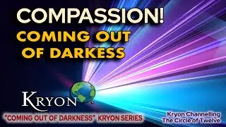 KRYON - COMPASSION - Coming out of darkness