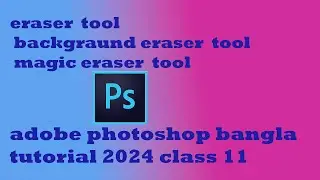adobe photoshop bangla tutorial 2024 eraser  tool backgraund eraser tool magic eraser tool class 11