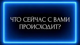 ЧТО СЕЙЧАС С ВАМИ ПРОИСХОДИТ?
