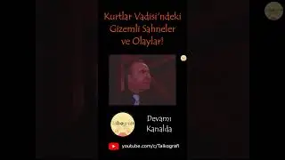Kurtlar Vadisi'ndeki Gizemli Sahneler ve Enteresan Durumlar 
