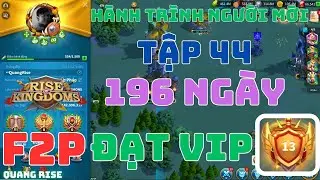 Tập 44 - Hành Trình Người Chơi Mới | F2P Chơi Game 196 Ngày Lên Được VIP 13 | Rise of Kingdoms