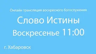 Прямая трансляция. Церковь Слово Истины Евангельских христиан - баптистов Хабаровск 26.06.2020