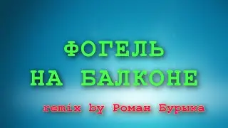 ФОГЕЛЬ — НА БАЛКОНЕ (remix by Роман Бурыка)