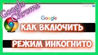 Как в гугл хром включить режим инкогнито