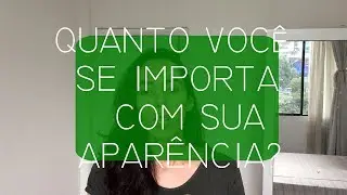 QUANTO VOCê SE IMPORTA COM SUA APARÊNCIA?