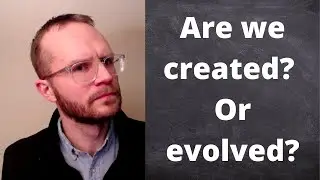 Are we created? Or evolved?
