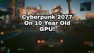 Playing CYBERPUNK 2077 On 10 Year Old GPU Was a Mistake...