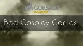 Bad Cosplay Contest - Corsair Cup #15