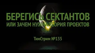 БЕРЕГИСЬ СЕКТАНТОВ, ИЛИ ЗАЧЕМ НУЖНА ТЕОРИЯ ПРОЕКТОВ. ТимСтрим №135