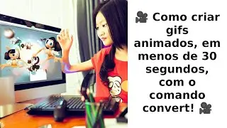 🎥 Como criar gifs animados, em menos de 30 segundos, com o comando convert! 🎥
