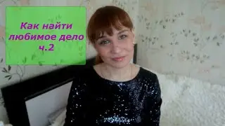 КАК НАЙТИ ЛЮБИМОЕ ДЕЛО ч.2