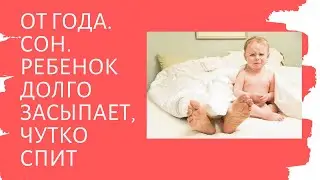 От года. Сон. Ребенок долго засыпает, чутко спит