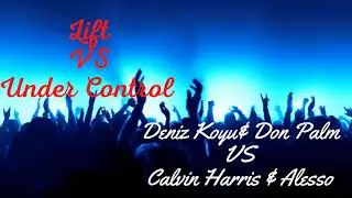 Lift VS Under Control (Nicky Romero Mashup)Deniz koyu & Don Palm VS Calvin Harris & Alesso & Hurts