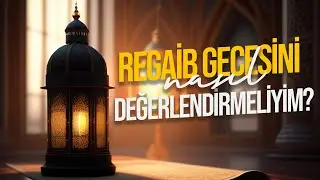 REGAİB GECESİNİ NASIL DEĞERLENDİRMELİYİM?