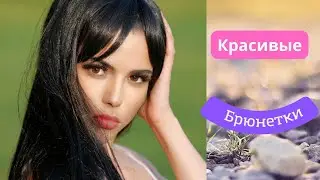 Красивые брюнетки. Beautiful brunettes