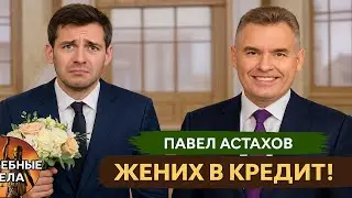 ЖЕНИХ В КРЕДИТ! Судебные дела с Павлом Астаховым! Как Избежать Судебные дела?