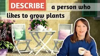 IELTS Speaking PART 2 | Describe a person who likes to grow plants