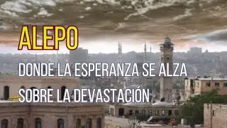 ALEPO DONDE LA ESPERANZA SE ALZA SOBRE LA DEVASTACIÓN