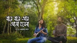 বারে বারে আর আসা হবে না | Animes Roy | Boba Pagla