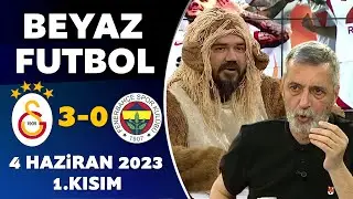 Beyaz Futbol 4 Haziran 2023 1.Kısım / Galatasaray 3-0 Fenerbahçe