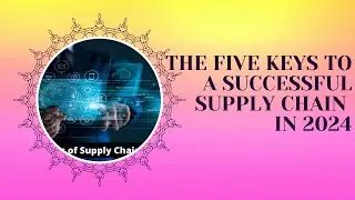 The Five Keys To a Successful Supply Chain in 2024