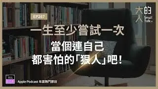 EP267 一生至少嘗試一次，當個連自己都害怕的「狠人」吧！｜大人的Small Talk