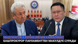 Мадумаров 4 берене менен камалабы? Башпрокурор парламенттен макулдук сурады
