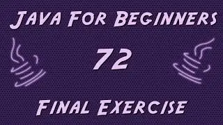 Learn Java for Beginners - 72 - FINAL Exercise