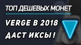 ТОП ДЕШЕВЫХ КРИПТОВАЛЮТ КОТОРЫЕ ДАДУТ ИКСЫ К БИТКОИН В 2018! VERGE