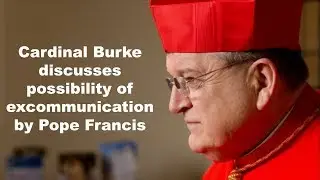Cardinal Burke Speaks on his possible excommunication