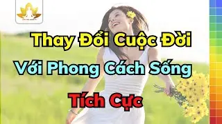 7 Cách Xây Dựng Phong Cách Sống Tích Cực | Giải Tỏa Áp Lực, Sống Vui Mỗi Ngày