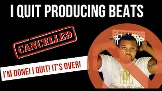 I QUIT PRODUCING BEATS