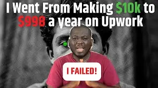 I Went From Making $10k to $998 a Year | Why I Failed On Upwork