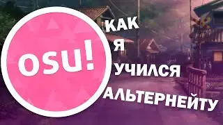 КАК Я УЧИЛСЯ ИГРАТЬ АЛЬТЕРНЕЙТОМ | OSU!