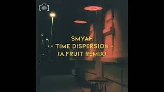 SMYAH - Time Dispersion (A.Fruit Remix)