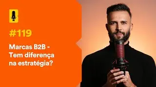Marcas B2B - Tem diferença na estratégia? - Branding Em Tudo Podcast #119