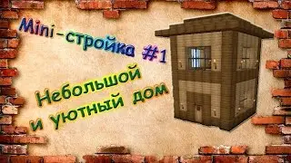 Как построить маленький уютный дом в майнкрафт-minecraft (Выпуск 1)