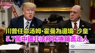 川普任命前ICE局长霍曼掌管美国边境事务5.7萬中國非法移民捲鋪蓋走人【Echo走遍美国】 【Echo's happy life】 【Echo的幸福生活】