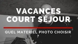 Quel matériel photo choisir pour un court-séjour vacances/voyage ?