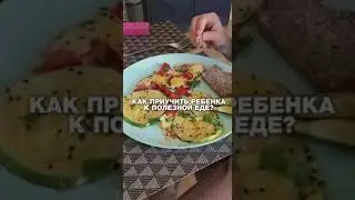 Как приучить ребенка к полезной еде