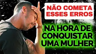 PRINCIPAIS ERROS NA HORA DE CONQUISTAR UMA MULHER! Saiba agora e evite estes erros!