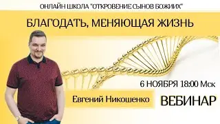 Благодать, меняющая жизнь. Евгений Никошенко. Вебинар
