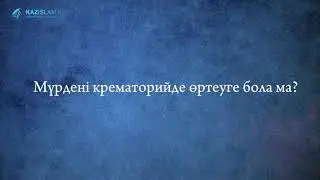 Ислам діні қайтыс болған адамды өртеуге қалай қарайды?