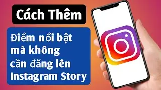 Cách Thêm Điểm Nổi Bật Trên Instagram Mà Không Cần Đăng Lên Story (Cập Nhật Mới 2024)