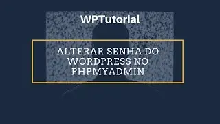 Alterar a Senha do Usuário de Wordpress pelo phpMyAdmin
