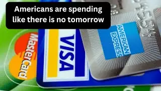 Americans are spending like there is no tomorrow!
